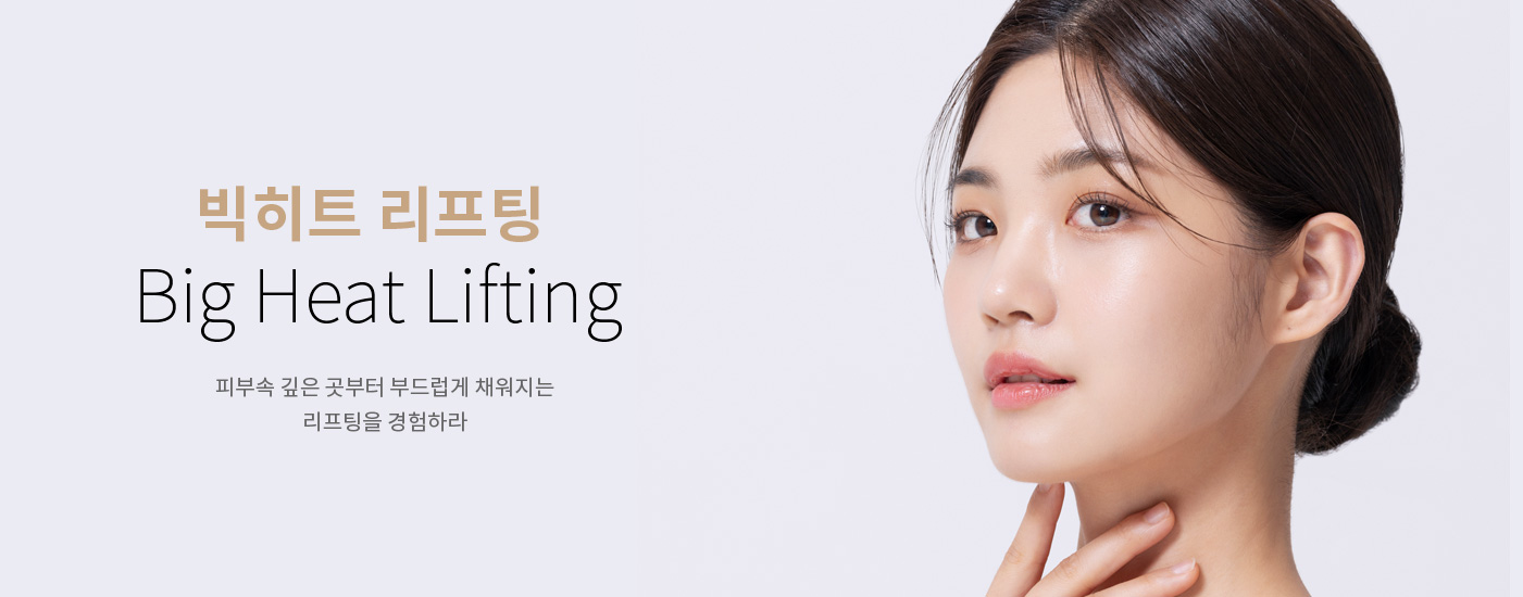 빅히트 리프팅(Big Heat Lifting) 피부속 깊은 곳부터 부드럽게 채워지는 리프팅을 경험하라